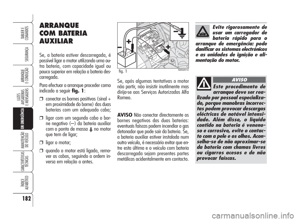 Alfa Romeo 159 2008  Manual de Uso e Manutenção (in Portuguese) AVISONão conectar directamente os
bornes negativos das duas baterias:
eventuais faíscas podem incendiar o gas
detonador que pode sair da bateria. Se,
a bateria auxiliar estiver instalada num
outro v