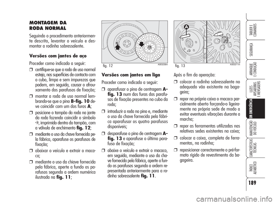 Alfa Romeo 159 2008  Manual de Uso e Manutenção (in Portuguese) 189
SEGURANÇA
LUZES
AVISADORAS 
E MENSAGENS 
EM EMERGÊNCIA
MANUTENÇÃO
DO VEÍCULO 
CARACTERÍSTICASTÉCNICAS
ÍNDICE
ALFABÉTICO
TABLIER E 
COMANDOS
ARRANQUE
E CONDUÇÃO 
MONTAGEM DA 
RODA NORMAL