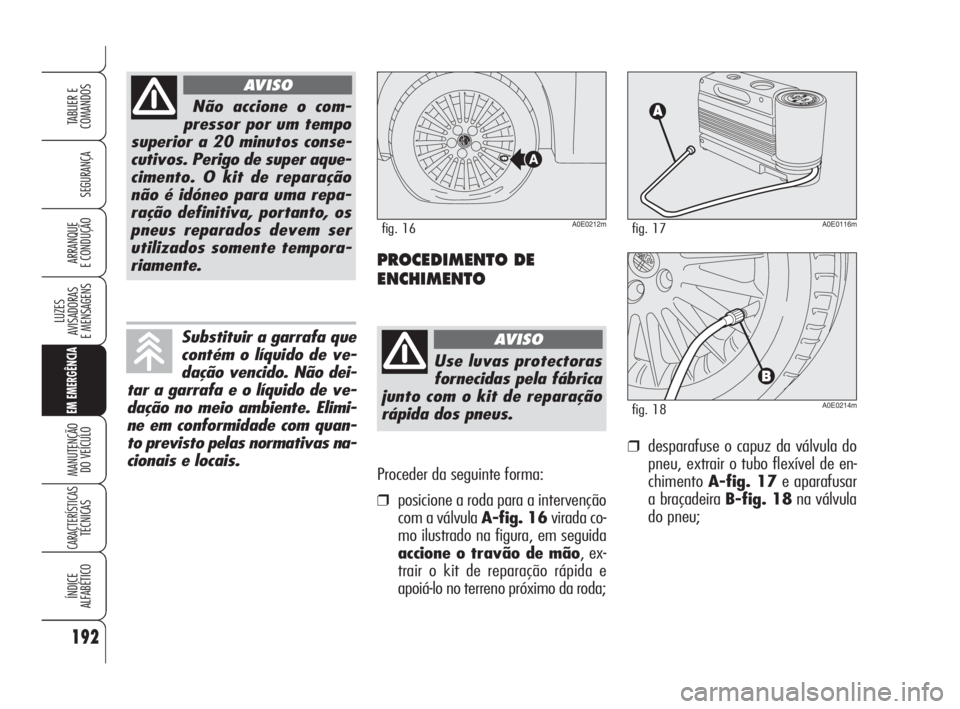 Alfa Romeo 159 2008  Manual de Uso e Manutenção (in Portuguese) Proceder da seguinte forma:
❒posicione a roda para a intervenção
com a válvula A-fig. 16virada co-
mo ilustrado na figura, em seguida
accione o travão de mão, ex-
trair o kit de reparação rá
