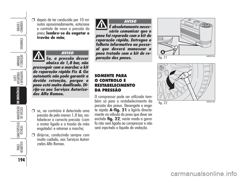 Alfa Romeo 159 2008  Manual de Uso e Manutenção (in Portuguese) 194
SEGURANÇA
LUZES
AVISADORAS 
E MENSAGENS 
EM EMERGÊNCIA
MANUTENÇÃO
DO VEÍCULO 
CARACTERÍSTICASTÉCNICAS
ÍNDICE
ALFABÉTICO
TABLIER E 
COMANDOS
ARRANQUE
E CONDUÇÃO 
É absolutamente neces-
