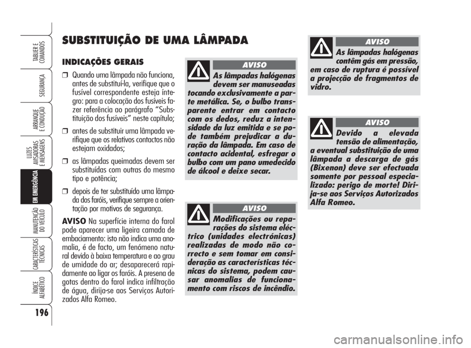 Alfa Romeo 159 2008  Manual de Uso e Manutenção (in Portuguese) INDICAÇÕES GERAIS
❒Quando uma lâmpada não funciona,
antes de substituí-la, verifique que o
fusível correspondente esteja ínte-
gro: para a colocação dos fusíveis fa-
zer referência ao par