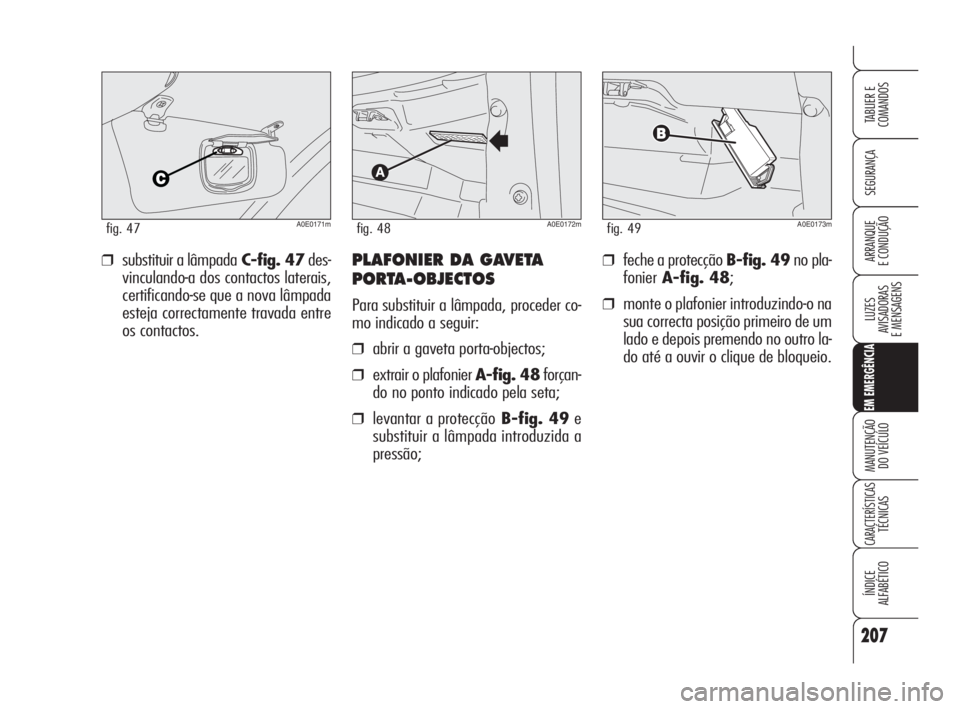 Alfa Romeo 159 2008  Manual de Uso e Manutenção (in Portuguese) 207
SEGURANÇA
LUZES
AVISADORAS 
E MENSAGENS 
EM EMERGÊNCIA
MANUTENÇÃO
DO VEÍCULO 
CARACTERÍSTICASTÉCNICAS
ÍNDICE
ALFABÉTICO
TABLIER E 
COMANDOS
ARRANQUE
E CONDUÇÃO ❒feche a protecção B-