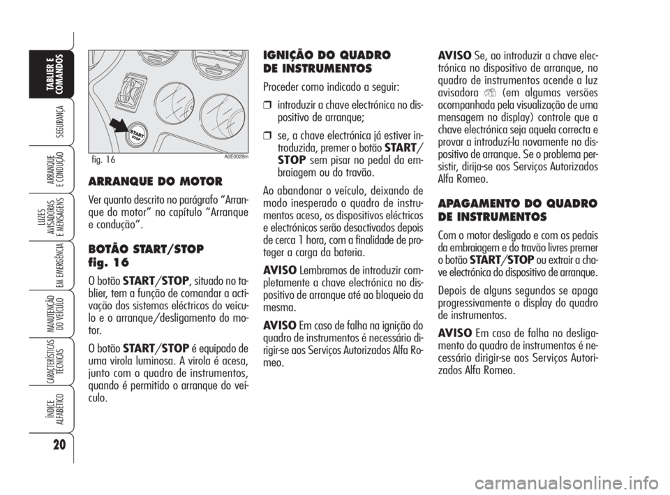 Alfa Romeo 159 2008  Manual de Uso e Manutenção (in Portuguese) AVISOSe, ao introduzir a chave elec-
trónica no dispositivo de arranque, no
quadro de instrumentos acende a luz
avisadora
Y(em algumas versões
acompanhada pela visualização de uma
mensagem no disp