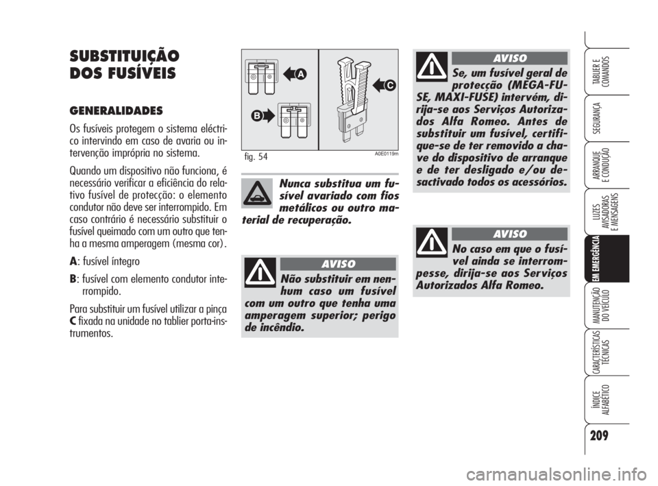 Alfa Romeo 159 2008  Manual de Uso e Manutenção (in Portuguese) 209
SEGURANÇA
LUZES
AVISADORAS 
E MENSAGENS 
EM EMERGÊNCIA
MANUTENÇÃO
DO VEÍCULO 
CARACTERÍSTICASTÉCNICAS
ÍNDICE
ALFABÉTICO
TABLIER E 
COMANDOS
ARRANQUE
E CONDUÇÃO 
SUBSTITUIÇÃO
DOS FUSÍ