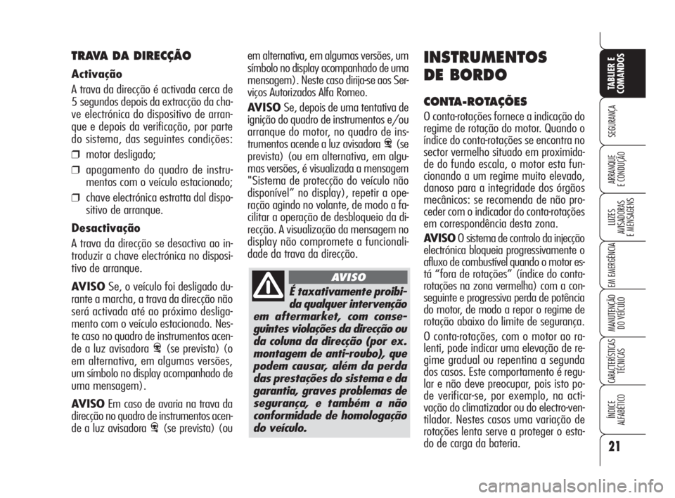 Alfa Romeo 159 2008  Manual de Uso e Manutenção (in Portuguese) É taxativamente proibi-
da qualquer intervenção
em aftermarket, com conse-
guintes violações da direcção ou
da coluna da direcção (por ex.
montagem de anti-roubo), que
podem causar, além da 