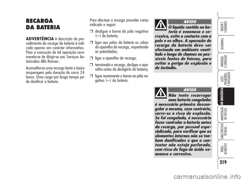 Alfa Romeo 159 2008  Manual de Uso e Manutenção (in Portuguese) 219
SEGURANÇA
LUZES
AVISADORAS 
E MENSAGENS 
EM EMERGÊNCIA
MANUTENÇÃO
DO VEÍCULO 
CARACTERÍSTICASTÉCNICAS
ÍNDICE
ALFABÉTICO
TABLIER E 
COMANDOS
ARRANQUE
E CONDUÇÃO 
RECARGA
DA BATERIA
ADVER