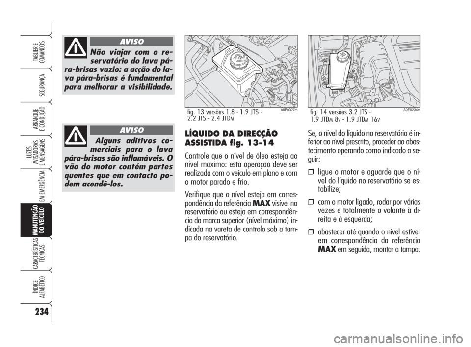 Alfa Romeo 159 2008  Manual de Uso e Manutenção (in Portuguese) 234
SEGURANÇA
LUZES
AVISADORAS 
E MENSAGENS 
EM EMERGÊNCIA 
MANUTENÇÃO
DO VEÍCULO
CARACTERÍSTICASTÉCNICAS
ÍNDICE
ALFABÉTICO
TABLIER E 
COMANDOS
ARRANQUE
E CONDUÇÃO 
Não viajar com o re-
se