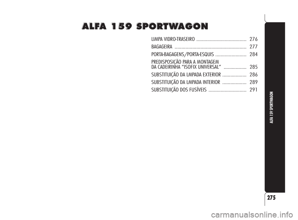 Alfa Romeo 159 2008 Manual de Uso e Manutenção (in Portuguese) A A
L L
F F
A A
1 1
5 5
9 9
S S
P P
O O
R R
T T
W W
A A
G G
O O
N N
LIMPA VIDRO-TRASEIRO ..................................... 276
BAGAGEIRA..................................................... 277
PO Alfa Romeo 159 2008 Manual de Uso e Manutenção (in Portuguese) A A
L L
F F
A A
1 1
5 5
9 9
S S
P P
O O
R R
T T
W W
A A
G G
O O
N N
LIMPA VIDRO-TRASEIRO ..................................... 276
BAGAGEIRA..................................................... 277
PO