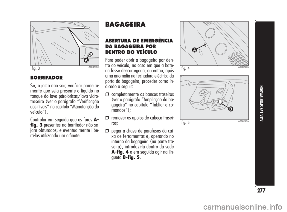 Alfa Romeo 159 2008  Manual de Uso e Manutenção (in Portuguese) BORRIFADOR
Se, o jacto não sair, verificar primeira-
mente que seja presente o líquido no
tanque do lava pára-brisas/lava vidro-
traseiro (ver o parágrafo “Verificação
dos níveis” no capít