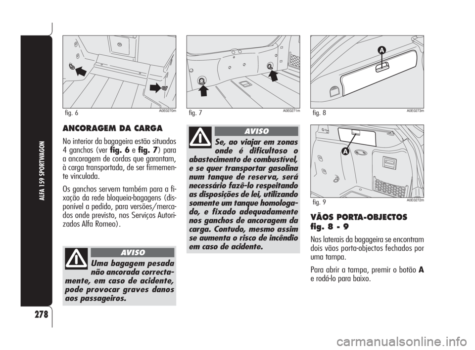 Alfa Romeo 159 2008  Manual de Uso e Manutenção (in Portuguese) VÃOS PORTA-OBJECTOS
fig. 8 - 9
Nas laterais da bagageira se encontram
dois vãos porta-objectos fechados por
uma tampa.
Para abrir a tampa, premir o botão A
e rodá-lo para baixo.
278
ALFA 159 SPORT