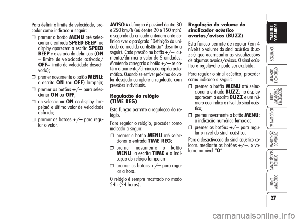 Alfa Romeo 159 2008  Manual de Uso e Manutenção (in Portuguese) Para definir o limite de velocidade, pro-
ceder como indicado a seguir:
❒premer o botão MENUaté selec-
cionar a entrada SPEED BEEP: no
display aparecem a escrita SPEED
BEEPe o estado da definiçã