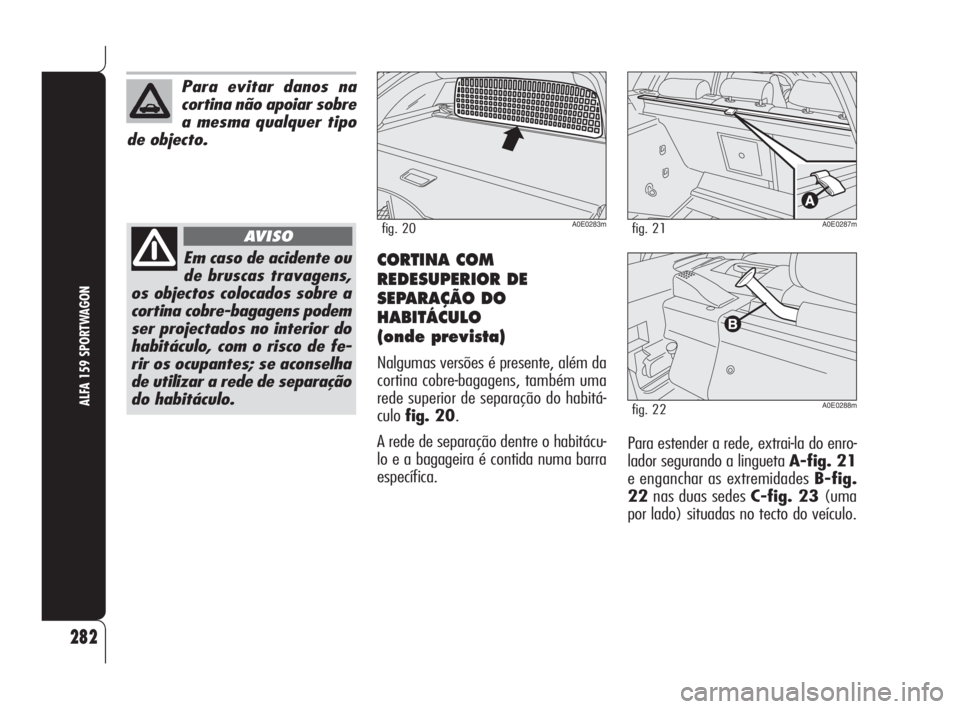 Alfa Romeo 159 2008  Manual de Uso e Manutenção (in Portuguese) CORTINA COM
REDESUPERIOR DE
SEPARAÇÃO DO
HABITÁCULO
(onde prevista)
Nalgumas versões é presente, além da
cortina cobre-bagagens, também uma
rede superior de separação do habitá-
culofig. 20.