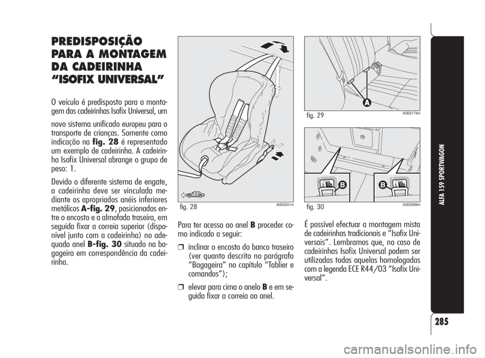 Alfa Romeo 159 2008  Manual de Uso e Manutenção (in Portuguese) 285
ALFA 159 SPORTWAGON
É possível efectuar a montagem mista
de cadeirinhas tradicionais e “Isofix Uni-
versais”. Lembramos que, no caso de
cadeirinhas Isofix Universal podem ser
utilizadas toda