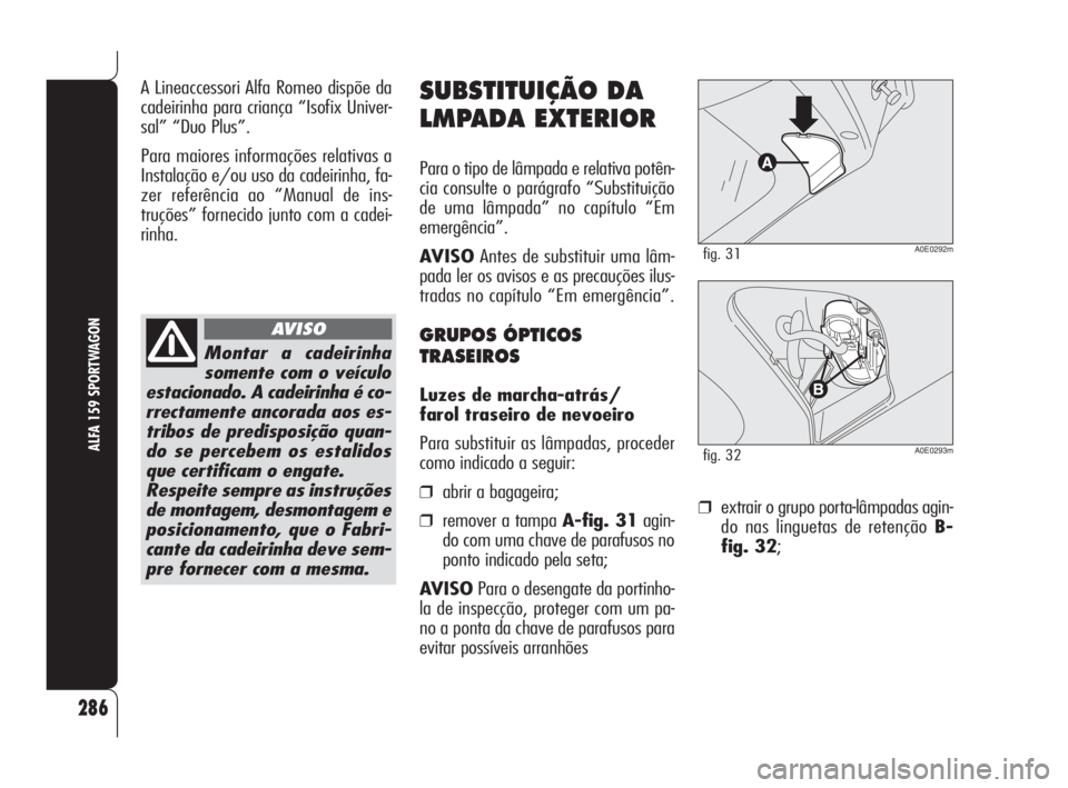 Alfa Romeo 159 2008  Manual de Uso e Manutenção (in Portuguese) ❒extrair o grupo porta-lâmpadas agin-
do nas linguetas de retenção B-
fig. 32;
286
ALFA 159 SPORTWAGON
SUBSTITUIÇÃO DA
LMPADA EXTERIOR
Para o tipo de lâmpada e relativa potên-
cia consulte o 