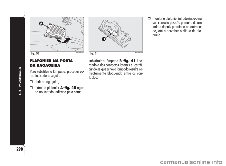 Alfa Romeo 159 2008  Manual de Uso e Manutenção (in Portuguese) substituir a lâmpada B-fig. 41libe-
rando-a dos contactos laterais e  certifi-
cando-se que a nova lâmpada resulte co-
rrectamente bloqueada entre os con-
tactos;
❒montar o plafonier introduzindo-