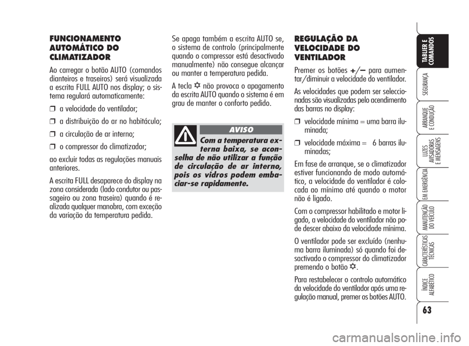 Alfa Romeo 159 2008  Manual de Uso e Manutenção (in Portuguese) 63
SEGURANÇA
LUZES
AVISADORAS 
E MENSAGENS 
EM EMERGÊNCIA 
MANUTENÇÃO
DO VEÍCULO 
CARACTERÍSTICASTÉCNICAS
ÍNDICE
ALFABÉTICO
TABLIER E 
COMANDOS
ARRANQUE
E CONDUÇÃO 
REGULAÇÃO DA
VELOCIDAD