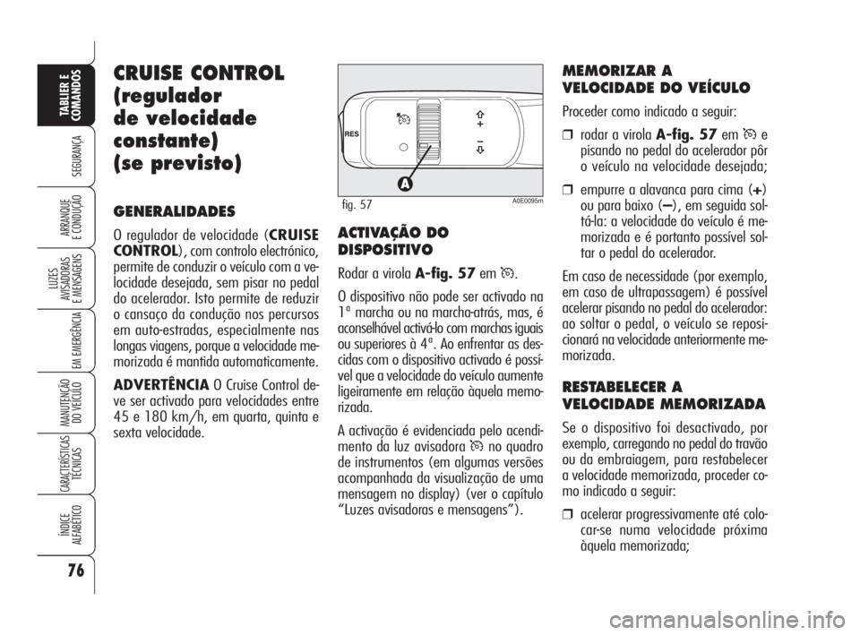 Alfa Romeo 159 2008  Manual de Uso e Manutenção (in Portuguese) 76
SEGURANÇA
LUZES
AVISADORAS 
E MENSAGENS 
EM EMERGÊNCIA 
MANUTENÇÃO
DO VEÍCULO 
CARACTERÍSTICASTÉCNICAS
ÍNDICE
ALFABÉTICO
TABLIER E 
COMANDOS
ARRANQUE
E CONDUÇÃO 
CRUISE CONTROL
(regulado