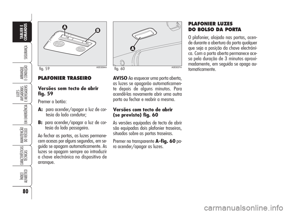 Alfa Romeo 159 2008  Manual de Uso e Manutenção (in Portuguese) 80
SEGURANÇA
LUZES
AVISADORAS 
E MENSAGENS 
EM EMERGÊNCIA 
MANUTENÇÃO
DO VEÍCULO 
CARACTERÍSTICASTÉCNICAS
ÍNDICE
ALFABÉTICO
TABLIER E 
COMANDOS
ARRANQUE
E CONDUÇÃO AVISOAo esquecer uma port