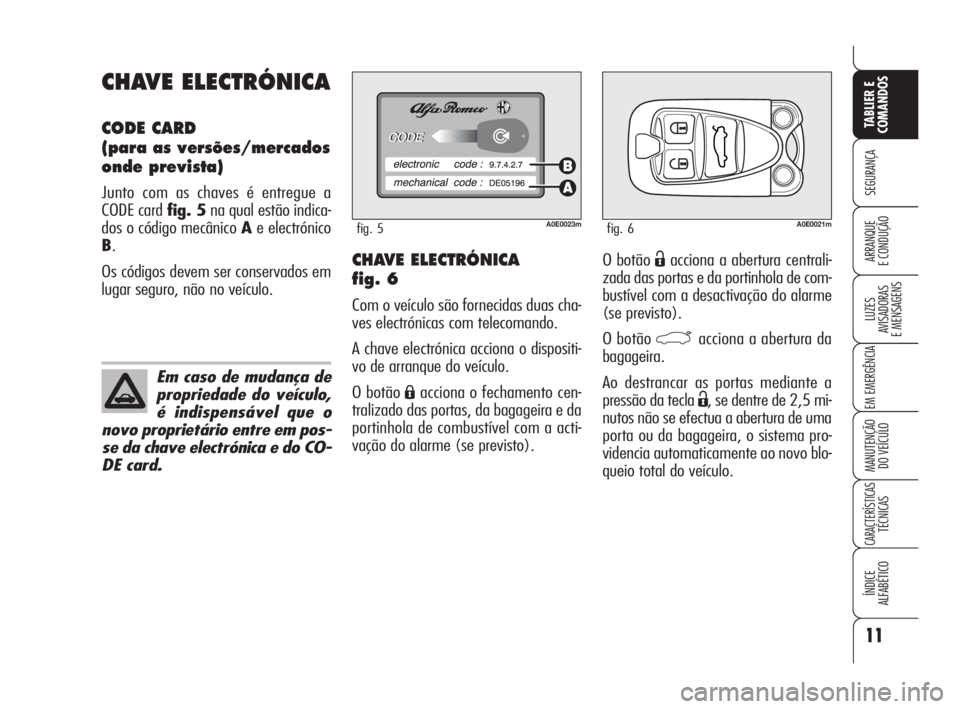 Alfa Romeo 159 2009 Manual de Uso e Manutenção (in Portuguese) 11
SEGURANÇA
LUZES
AVISADORAS
E MENSAGENS
EM EMERGÊNCIA
MANUTENÇÃO
DO VEÍCULO
CARACTERÍSTICASTÉCNICAS
ÍNDICE
ALFABÉTICO
TABLIER E
COMANDOS
ARRANQUE
E CONDUÇÃO O botão Ëacciona a aber Alfa Romeo 159 2009 Manual de Uso e Manutenção (in Portuguese) 11
SEGURANÇA
LUZES
AVISADORAS
E MENSAGENS
EM EMERGÊNCIA
MANUTENÇÃO
DO VEÍCULO
CARACTERÍSTICASTÉCNICAS
ÍNDICE
ALFABÉTICO
TABLIER E
COMANDOS
ARRANQUE
E CONDUÇÃO O botão Ëacciona a aber