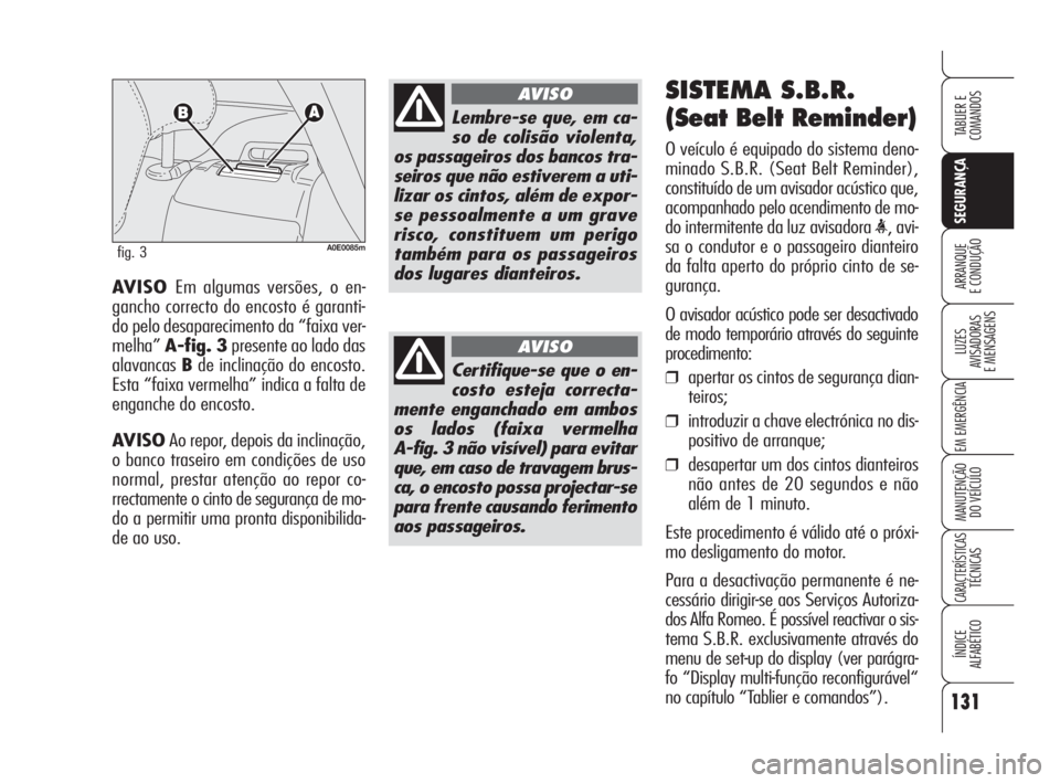 Alfa Romeo 159 2009 Manual de Uso e Manutenção (in Portuguese) 131
SEGURANÇA
LUZES
AVISADORAS
E MENSAGENS
EM EMERGÊNCIA
MANUTENÇÃO
DO VEÍCULO
CARACTERÍSTICASTÉCNICAS
ÍNDICE
ALFABÉTICO
TABLIER E
COMANDOS
ARRANQUE
E CONDUÇÃO AVISO Em algumas versõe Alfa Romeo 159 2009 Manual de Uso e Manutenção (in Portuguese) 131
SEGURANÇA
LUZES
AVISADORAS
E MENSAGENS
EM EMERGÊNCIA
MANUTENÇÃO
DO VEÍCULO
CARACTERÍSTICASTÉCNICAS
ÍNDICE
ALFABÉTICO
TABLIER E
COMANDOS
ARRANQUE
E CONDUÇÃO AVISO Em algumas versõe