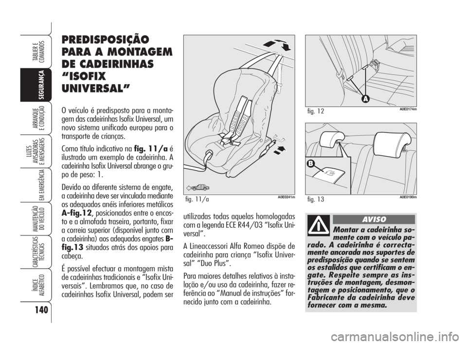 Alfa Romeo 159 2009 Manual de Uso e Manutenção (in Portuguese) 140
SEGURANÇA
LUZES
AVISADORAS
E MENSAGENS
EM EMERGÊNCIA
MANUTENÇÃO
DO VEÍCULO
CARACTERÍSTICASTÉCNICAS
ÍNDICE
ALFABÉTICO
TABLIER E
COMANDOS
ARRANQUE
E CONDUÇÃO
Montar a cadeirinha so- Alfa Romeo 159 2009 Manual de Uso e Manutenção (in Portuguese) 140
SEGURANÇA
LUZES
AVISADORAS
E MENSAGENS
EM EMERGÊNCIA
MANUTENÇÃO
DO VEÍCULO
CARACTERÍSTICASTÉCNICAS
ÍNDICE
ALFABÉTICO
TABLIER E
COMANDOS
ARRANQUE
E CONDUÇÃO
Montar a cadeirinha so-
