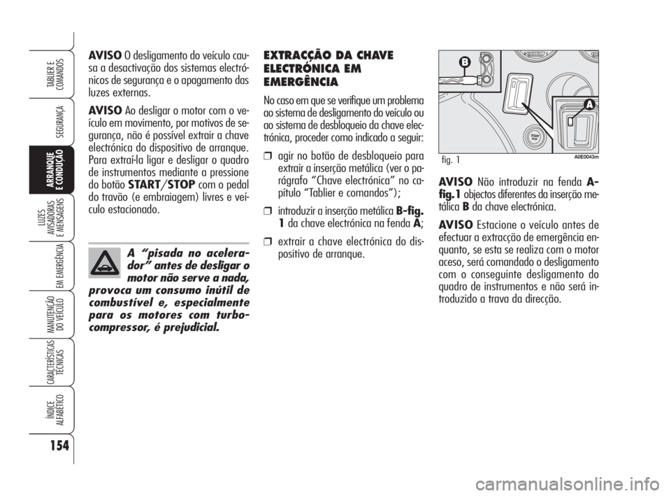 Alfa Romeo 159 2009 Manual de Uso e Manutenção (in Portuguese) AVISOO desligamento do veículo cau-
sa a desactivação dos sistemas electró-
nicos de segurança e o apagamento das
luzes externas.
AVISOAo desligar o motor com o ve-
ículo em movimento, por motiv Alfa Romeo 159 2009 Manual de Uso e Manutenção (in Portuguese) AVISOO desligamento do veículo cau-
sa a desactivação dos sistemas electró-
nicos de segurança e o apagamento das
luzes externas.
AVISOAo desligar o motor com o ve-
ículo em movimento, por motiv