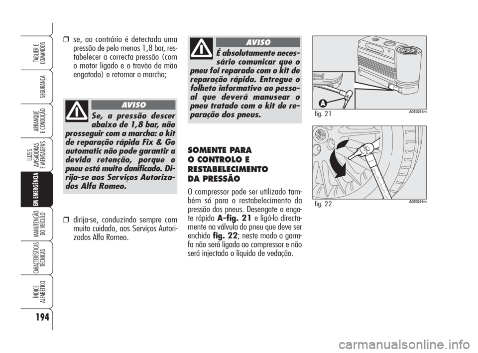 Alfa Romeo 159 2009 Manual de Uso e Manutenção (in Portuguese) 194
SEGURANÇA
LUZES
AVISADORAS
E MENSAGENS
EM EMERGÊNCIA
MANUTENÇÃO
DO VEÍCULO
CARACTERÍSTICASTÉCNICAS
ÍNDICE
ALFABÉTICO
TABLIER E
COMANDOS
ARRANQUE
E CONDUÇÃO
É absolutamente neces-
Alfa Romeo 159 2009 Manual de Uso e Manutenção (in Portuguese) 194
SEGURANÇA
LUZES
AVISADORAS
E MENSAGENS
EM EMERGÊNCIA
MANUTENÇÃO
DO VEÍCULO
CARACTERÍSTICASTÉCNICAS
ÍNDICE
ALFABÉTICO
TABLIER E
COMANDOS
ARRANQUE
E CONDUÇÃO
É absolutamente neces-