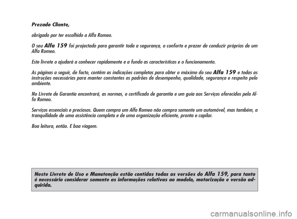 Alfa Romeo 159 2009 Manual de Uso e Manutenção (in Portuguese) Neste Livrete de Uso e Manutenção estão contidas todas as versões do Alfa 159, para tanto
é necessário considerar somente as informações relativas ao modelo, motorização e versão ad-
quiri Alfa Romeo 159 2009 Manual de Uso e Manutenção (in Portuguese) Neste Livrete de Uso e Manutenção estão contidas todas as versões do Alfa 159, para tanto
é necessário considerar somente as informações relativas ao modelo, motorização e versão ad-
quiri