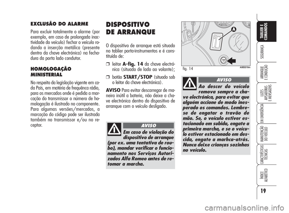 Alfa Romeo 159 2009 Manual de Uso e Manutenção (in Portuguese) 19
SEGURANÇA
LUZES
AVISADORAS
E MENSAGENS
EM EMERGÊNCIA
MANUTENÇÃO
DO VEÍCULO
CARACTERÍSTICASTÉCNICAS
ÍNDICE
ALFABÉTICO
TABLIER E
COMANDOS
ARRANQUE
E CONDUÇÃO
DISPOSITIVO
DE ARRANQUE
Alfa Romeo 159 2009 Manual de Uso e Manutenção (in Portuguese) 19
SEGURANÇA
LUZES
AVISADORAS
E MENSAGENS
EM EMERGÊNCIA
MANUTENÇÃO
DO VEÍCULO
CARACTERÍSTICASTÉCNICAS
ÍNDICE
ALFABÉTICO
TABLIER E
COMANDOS
ARRANQUE
E CONDUÇÃO
DISPOSITIVO
DE ARRANQUE