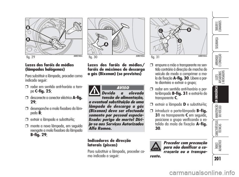 Alfa Romeo 159 2009 Manual de Uso e Manutenção (in Portuguese) 201
SEGURANÇA
LUZES
AVISADORAS
E MENSAGENS
EM EMERGÊNCIA
MANUTENÇÃO
DO VEÍCULO
CARACTERÍSTICASTÉCNICAS
ÍNDICE
ALFABÉTICO
TABLIER E
COMANDOS
ARRANQUE
E CONDUÇÃO
A0E0192mfig. 29A0E0163mf Alfa Romeo 159 2009 Manual de Uso e Manutenção (in Portuguese) 201
SEGURANÇA
LUZES
AVISADORAS
E MENSAGENS
EM EMERGÊNCIA
MANUTENÇÃO
DO VEÍCULO
CARACTERÍSTICASTÉCNICAS
ÍNDICE
ALFABÉTICO
TABLIER E
COMANDOS
ARRANQUE
E CONDUÇÃO
A0E0192mfig. 29A0E0163mf