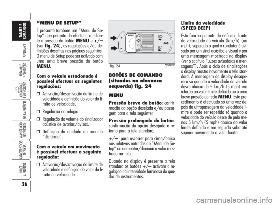 Alfa Romeo 159 2009 Manual de Uso e Manutenção (in Portuguese) Limite da velocidade
(SPEED BEEP)
Esta função permite de definir o limite
de velocidade do veículo (km/h) (ou
mph), superado o qual o condutor é avi-
sado por um sinal acústico e visual e por
um Alfa Romeo 159 2009 Manual de Uso e Manutenção (in Portuguese) Limite da velocidade
(SPEED BEEP)
Esta função permite de definir o limite
de velocidade do veículo (km/h) (ou
mph), superado o qual o condutor é avi-
sado por um sinal acústico e visual e por
um