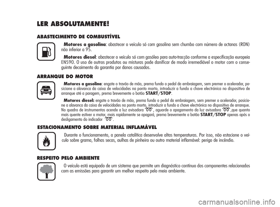 Alfa Romeo 159 2009  Manual de Uso e Manutenção (in Portuguese) LER ABSOLUTAMENTE!
ABASTECIMENTO DE COMBUSTÍVEL
Motores a gasolina: abastecer o veículo só com gasolina sem chumbo com número de octanas (RON)
não inferior a 95.
Motores diesel: abastecer o veíc