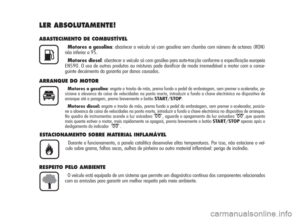 Alfa Romeo 159 2009 Manual de Uso e Manutenção (in Portuguese) LER ABSOLUTAMENTE!
ABASTECIMENTO DE COMBUSTÍVEL
Motores a gasolina: abastecer o veículo só com gasolina sem chumbo com número de octanas (RON)
não inferior a 95.
Motores diesel: abastecer o veíc Alfa Romeo 159 2009 Manual de Uso e Manutenção (in Portuguese) LER ABSOLUTAMENTE!
ABASTECIMENTO DE COMBUSTÍVEL
Motores a gasolina: abastecer o veículo só com gasolina sem chumbo com número de octanas (RON)
não inferior a 95.
Motores diesel: abastecer o veíc