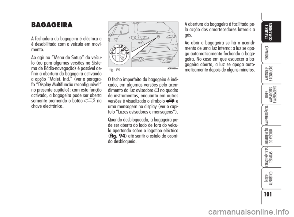 Alfa Romeo 159 2011  Manual de Uso e Manutenção (in Portuguese) 101
SEGURANÇA 
LUZES 
AVISADORAS 
E MENSAGENS 
EM EMERGÊNCIA 
MANUTENÇÃO 
DO VEÍCULO 
CARACTERÍSTICASTÉCNICAS 
ÍNDICE 
ALFABÉTICO
TABLIER E 
COMANDOS
ARRANQUE 
E CONDUÇÃO O fecho imperfeito