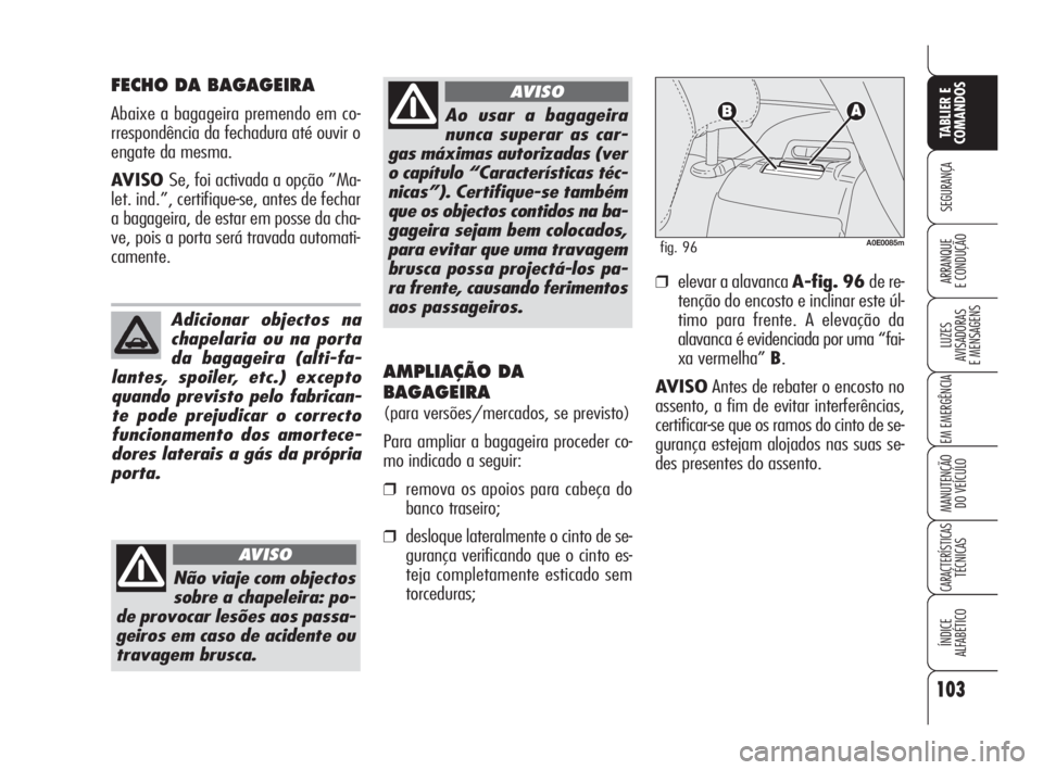 Alfa Romeo 159 2010  Manual de Uso e Manutenção (in Portuguese) 103
SEGURANÇA 
LUZES 
AVISADORAS 
E MENSAGENS 
EM EMERGÊNCIA 
MANUTENÇÃO 
DO VEÍCULO 
CARACTERÍSTICASTÉCNICAS 
ÍNDICE 
ALFABÉTICO
TABLIER E 
COMANDOS
ARRANQUE 
E CONDUÇÃO 
FECHO DA BAGAGEIR
