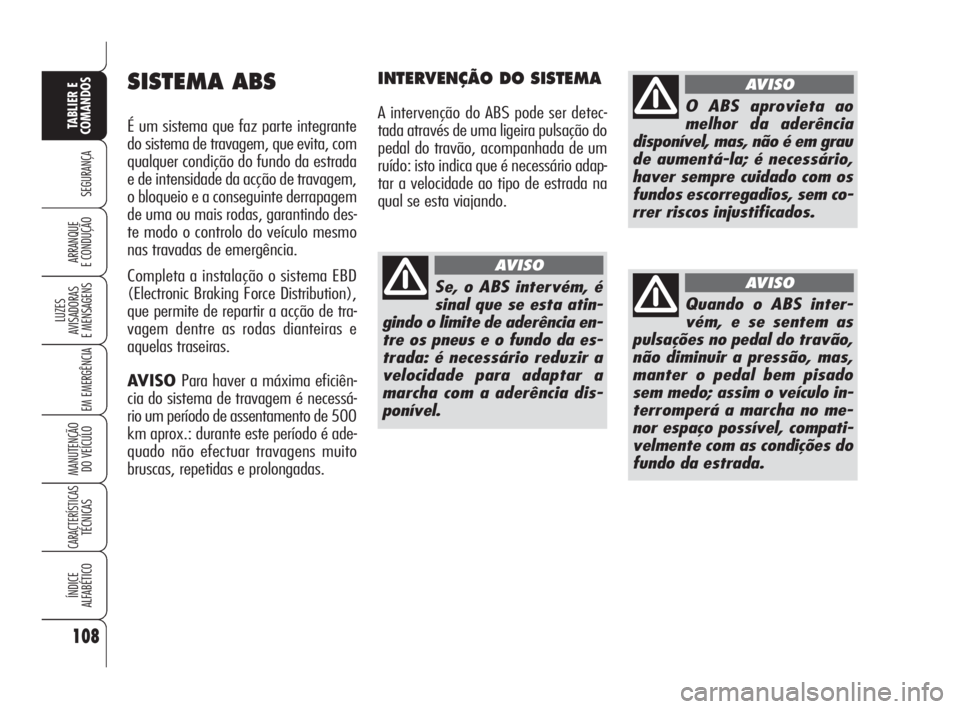 Alfa Romeo 159 2011  Manual de Uso e Manutenção (in Portuguese) 108
SEGURANÇA 
LUZES 
AVISADORAS 
E MENSAGENS 
EM EMERGÊNCIA 
MANUTENÇÃO 
DO VEÍCULO 
CARACTERÍSTICASTÉCNICAS 
ÍNDICE 
ALFABÉTICO
TABLIER E 
COMANDOS
ARRANQUE 
E CONDUÇÃO 
SISTEMA ABS
É um