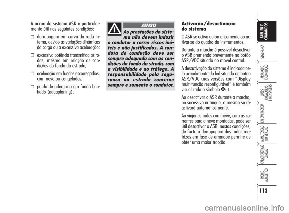 Alfa Romeo 159 2011  Manual de Uso e Manutenção (in Portuguese) 113
SEGURANÇA 
LUZES 
AVISADORAS 
E MENSAGENS 
EM EMERGÊNCIA 
MANUTENÇÃO 
DO VEÍCULO 
CARACTERÍSTICASTÉCNICAS 
ÍNDICE 
ALFABÉTICO
TABLIER E 
COMANDOS
ARRANQUE 
E CONDUÇÃO 
As prestações d
