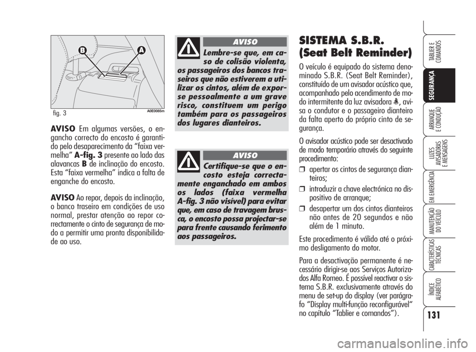 Alfa Romeo 159 2010  Manual de Uso e Manutenção (in Portuguese) 131
SEGURANÇA
LUZES 
AVISADORAS 
E MENSAGENS 
EM EMERGÊNCIA 
MANUTENÇÃO 
DO VEÍCULO 
CARACTERÍSTICASTÉCNICAS 
ÍNDICE 
ALFABÉTICO
TABLIER E 
COMANDOS
ARRANQUE 
E CONDUÇÃO AVISO Em algumas ve