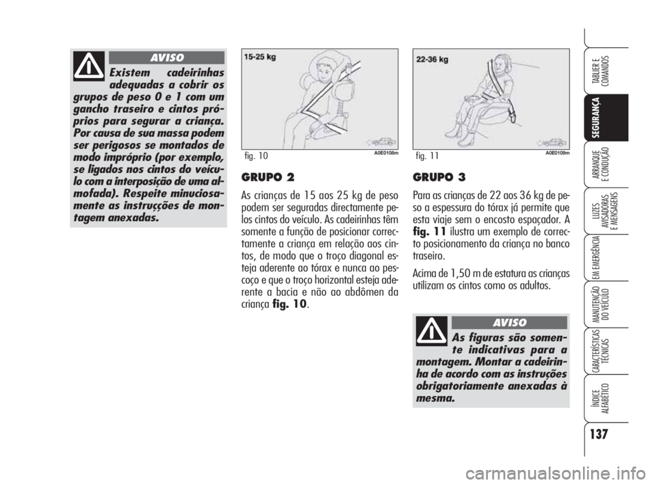Alfa Romeo 159 2011 Manual de Uso e Manutenção (in Portuguese) 137
SEGURANÇA
LUZES
AVISADORAS
E MENSAGENS
EM EMERGÊNCIA
MANUTENÇÃO
DO VEÍCULO
CARACTERÍSTICASTÉCNICAS
ÍNDICE
ALFABÉTICO
TABLIER E
COMANDOS
ARRANQUE
E CONDUÇÃO GRUPO 2
As criança Alfa Romeo 159 2011 Manual de Uso e Manutenção (in Portuguese) 137
SEGURANÇA
LUZES
AVISADORAS
E MENSAGENS
EM EMERGÊNCIA
MANUTENÇÃO
DO VEÍCULO
CARACTERÍSTICASTÉCNICAS
ÍNDICE
ALFABÉTICO
TABLIER E
COMANDOS
ARRANQUE
E CONDUÇÃO GRUPO 2
As criança