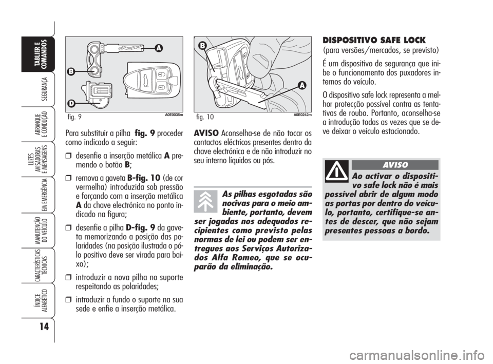 Alfa Romeo 159 2011  Manual de Uso e Manutenção (in Portuguese) 14
SEGURANÇA 
LUZES 
AVISADORAS 
E MENSAGENS 
EM EMERGÊNCIA 
MANUTENÇÃO 
DO VEÍCULO 
CARACTERÍSTICASTÉCNICAS 
ÍNDICE 
ALFABÉTICO
TABLIER E 
COMANDOS
ARRANQUE 
E CONDUÇÃO Para substituir a p