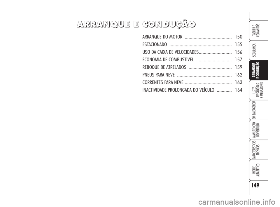 Alfa Romeo 159 2011  Manual de Uso e Manutenção (in Portuguese) 149
SEGURANÇA 
LUZES 
AVISADORAS 
E MENSAGENS 
EM EMERGÊNCIA 
MANUTENÇÃO 
DO VEÍCULO 
CARACTERÍSTICASTÉCNICAS 
ÍNDICE 
ALFABÉTICO
TABLIER E 
COMANDOS
ARRANQUE 
E CONDUÇÃO 
A A
R R
R R
A A
N