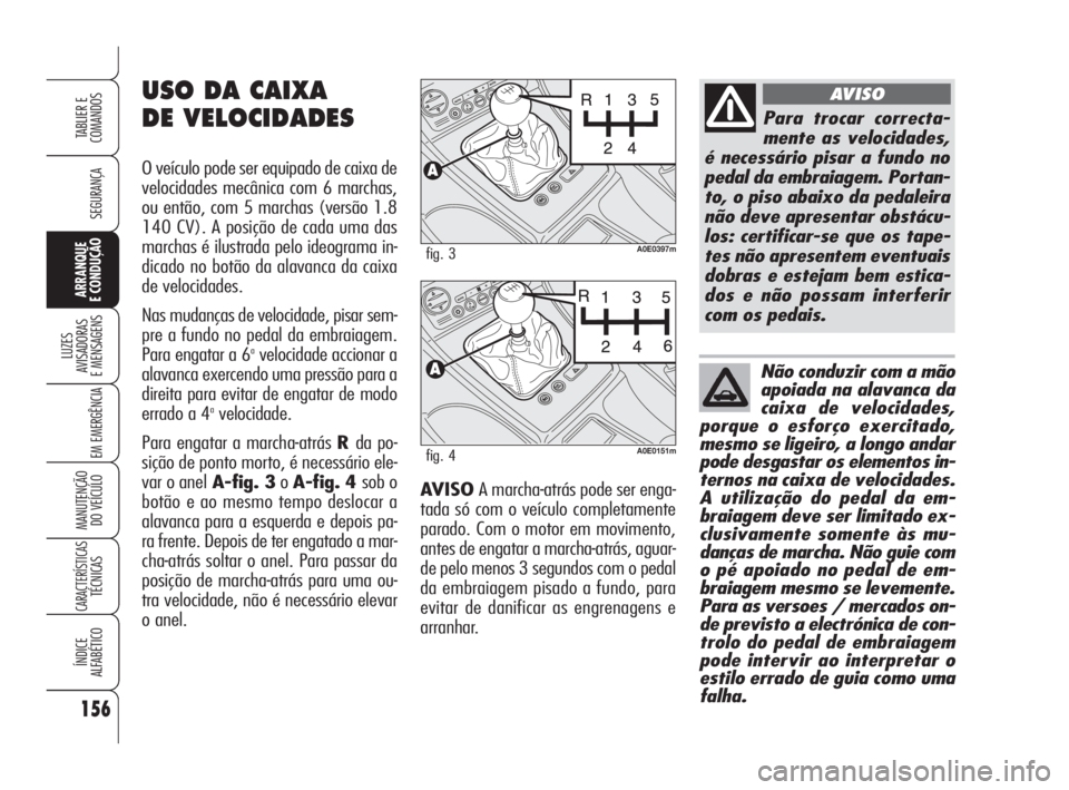 Alfa Romeo 159 2011  Manual de Uso e Manutenção (in Portuguese) AVISO A marcha-atrás pode ser enga-
tada só com o veículo completamente
parado. Com o motor em movimento,
antes de engatar a marcha-atrás, aguar-
de pelo menos 3 segundos com o pedal
da embraiagem