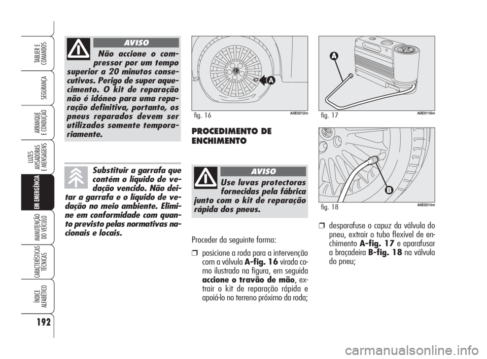 Alfa Romeo 159 2011  Manual de Uso e Manutenção (in Portuguese) Proceder da seguinte forma:
❒posicione a roda para a intervenção
com a válvula A-fig. 16virada co-
mo ilustrado na figura, em seguida
accione o travão de mão, ex-
trair o kit de reparação rá