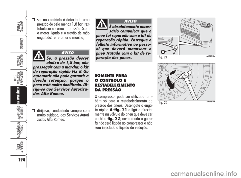 Alfa Romeo 159 2011  Manual de Uso e Manutenção (in Portuguese) 194
SEGURANÇA 
LUZES 
AVISADORAS 
E MENSAGENS 
EM EMERGÊNCIA
MANUTENÇÃO 
DO VEÍCULO 
CARACTERÍSTICASTÉCNICAS 
ÍNDICE 
ALFABÉTICO
TABLIER E 
COMANDOS
ARRANQUE 
E CONDUÇÃO 
É absolutamente n