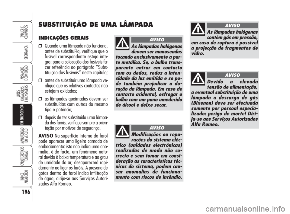 Alfa Romeo 159 2011  Manual de Uso e Manutenção (in Portuguese) INDICAÇÕES GERAIS
❒Quando uma lâmpada não funciona,
antes de substituí-la, verifique que o
fusível correspondente esteja ínte-
gro: para a colocação dos fusíveis fa-
zer referência ao par