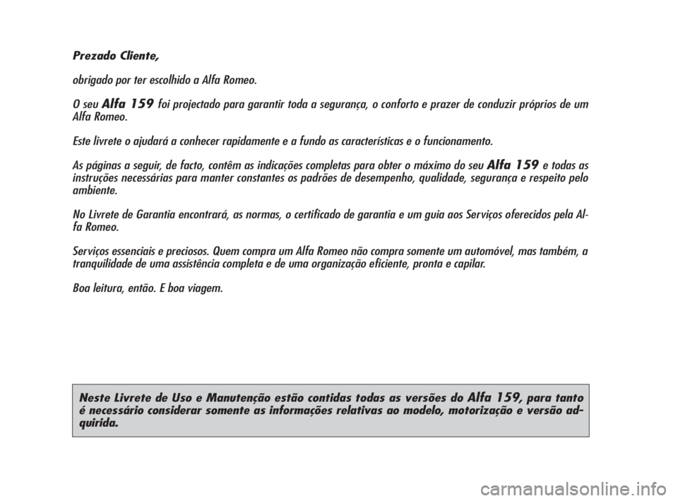 Alfa Romeo 159 2011  Manual de Uso e Manutenção (in Portuguese) Neste Livrete de Uso e Manutenção estão contidas todas as versões do Alfa 159, para tanto 
é necessário considerar somente as informações relativas ao modelo, motorização e versão ad-
quiri