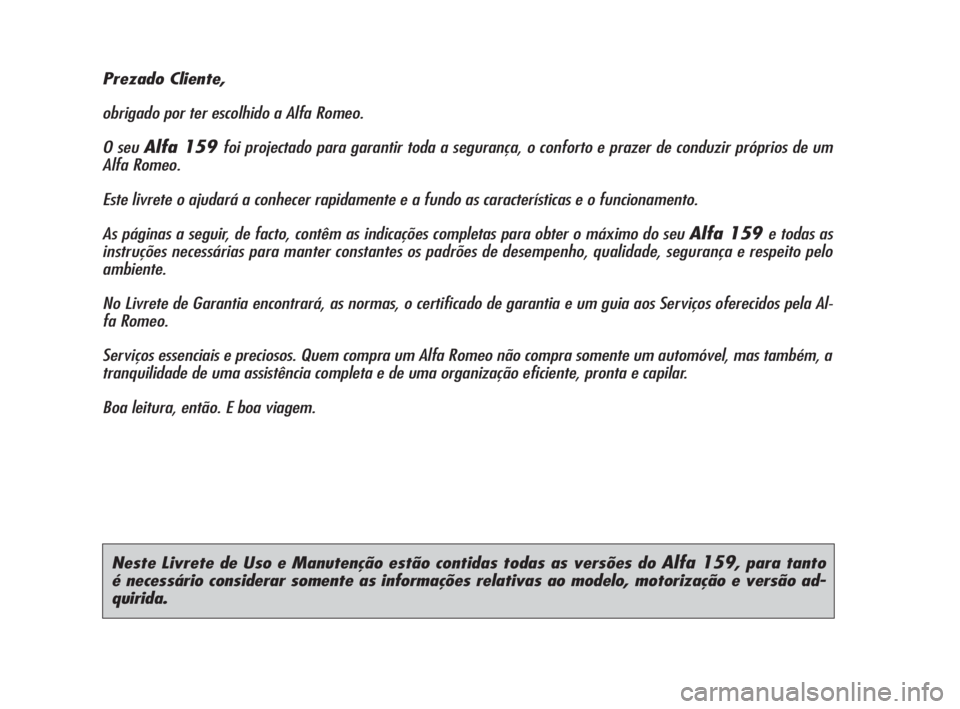Alfa Romeo 159 2010 Manual de Uso e Manutenção (in Portuguese) Neste Livrete de Uso e Manutenção estão contidas todas as versões do Alfa 159, para tanto
é necessário considerar somente as informações relativas ao modelo, motorização e versão ad-
quiri Alfa Romeo 159 2010 Manual de Uso e Manutenção (in Portuguese) Neste Livrete de Uso e Manutenção estão contidas todas as versões do Alfa 159, para tanto
é necessário considerar somente as informações relativas ao modelo, motorização e versão ad-
quiri