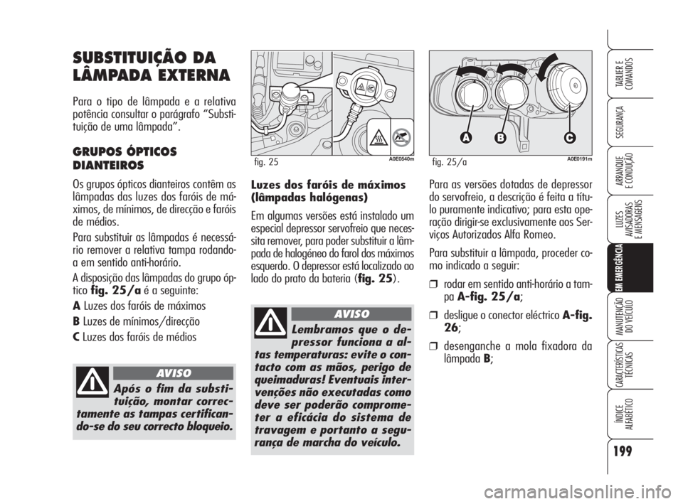 Alfa Romeo 159 2010 Manual de Uso e Manutenção (in Portuguese) 199
SEGURANÇA
LUZES
AVISADORAS
E MENSAGENS
EM EMERGÊNCIA
MANUTENÇÃO
DO VEÍCULO
CARACTERÍSTICASTÉCNICAS
ÍNDICE
ALFABÉTICO
TABLIER E
COMANDOS
ARRANQUE
E CONDUÇÃO Luzes dos faróis d Alfa Romeo 159 2010 Manual de Uso e Manutenção (in Portuguese) 199
SEGURANÇA
LUZES
AVISADORAS
E MENSAGENS
EM EMERGÊNCIA
MANUTENÇÃO
DO VEÍCULO
CARACTERÍSTICASTÉCNICAS
ÍNDICE
ALFABÉTICO
TABLIER E
COMANDOS
ARRANQUE
E CONDUÇÃO Luzes dos faróis d