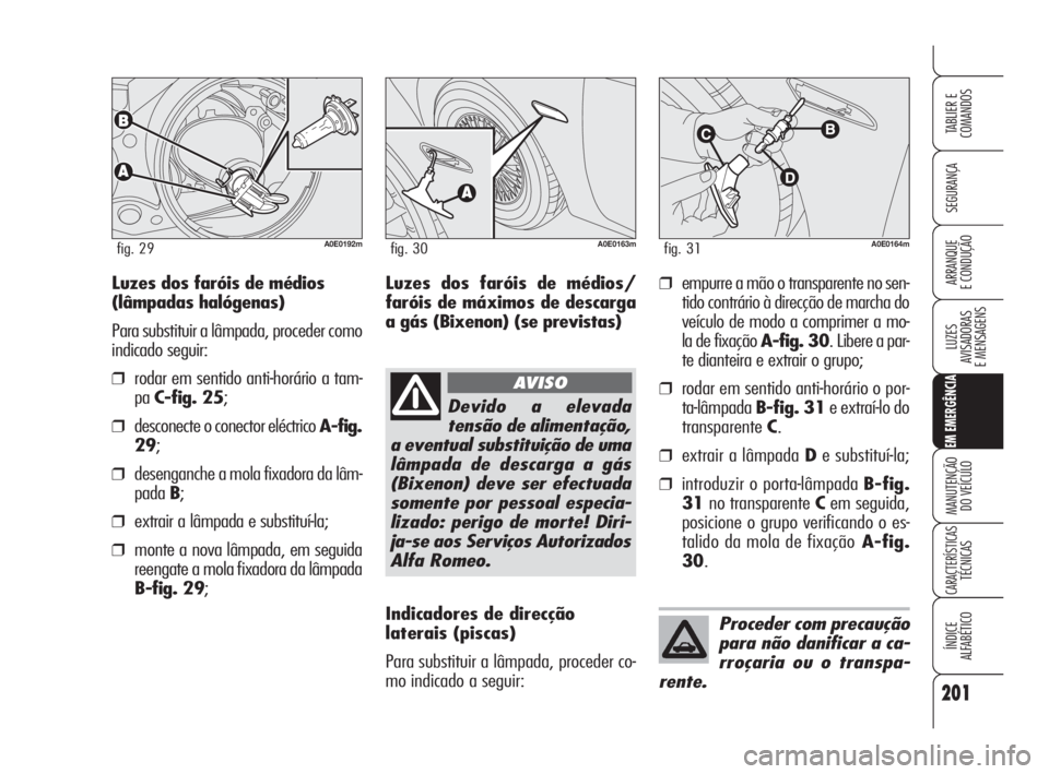 Alfa Romeo 159 2010 Manual de Uso e Manutenção (in Portuguese) 201
SEGURANÇA
LUZES
AVISADORAS
E MENSAGENS
EM EMERGÊNCIA
MANUTENÇÃO
DO VEÍCULO
CARACTERÍSTICASTÉCNICAS
ÍNDICE
ALFABÉTICO
TABLIER E
COMANDOS
ARRANQUE
E CONDUÇÃO
A0E0192mfig. 29A0E Alfa Romeo 159 2010 Manual de Uso e Manutenção (in Portuguese) 201
SEGURANÇA
LUZES
AVISADORAS
E MENSAGENS
EM EMERGÊNCIA
MANUTENÇÃO
DO VEÍCULO
CARACTERÍSTICASTÉCNICAS
ÍNDICE
ALFABÉTICO
TABLIER E
COMANDOS
ARRANQUE
E CONDUÇÃO
A0E0192mfig. 29A0E