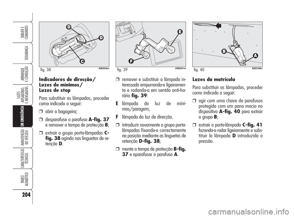 Alfa Romeo 159 2010 Manual de Uso e Manutenção (in Portuguese) 204
SEGURANÇA
LUZES
AVISADORAS
E MENSAGENS
EM EMERGÊNCIA
MANUTENÇÃO
DO VEÍCULO
CARACTERÍSTICASTÉCNICAS
ÍNDICE
ALFABÉTICO
TABLIER E
COMANDOS
ARRANQUE
E CONDUÇÃO Indicadores de dire Alfa Romeo 159 2010 Manual de Uso e Manutenção (in Portuguese) 204
SEGURANÇA
LUZES
AVISADORAS
E MENSAGENS
EM EMERGÊNCIA
MANUTENÇÃO
DO VEÍCULO
CARACTERÍSTICASTÉCNICAS
ÍNDICE
ALFABÉTICO
TABLIER E
COMANDOS
ARRANQUE
E CONDUÇÃO Indicadores de dire